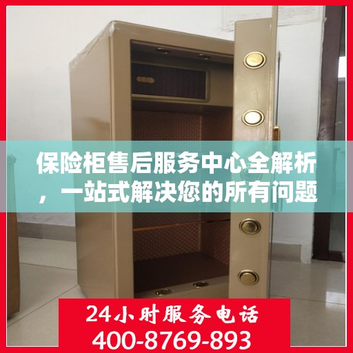 保险柜售后服务中心全解析，一站式解决您的所有问题