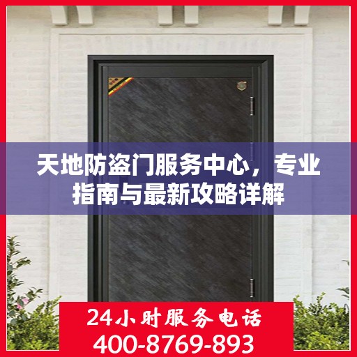 天地防盗门服务中心，专业指南与最新攻略详解