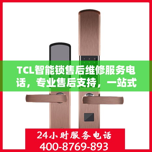 TCL智能锁售后维修服务电话，专业售后支持，一站式解决方案权威指南