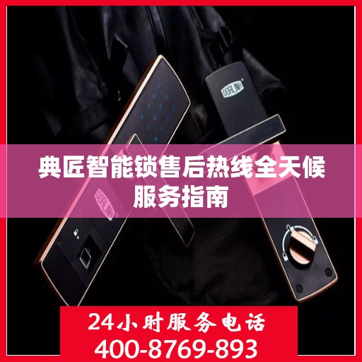 典匠智能锁售后热线全天候服务指南