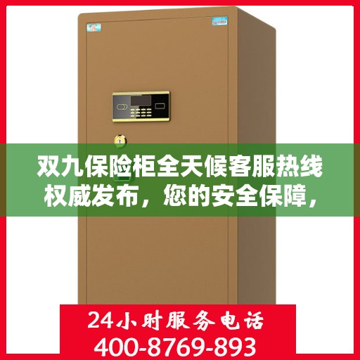 双九保险柜全天候客服热线权威发布，您的安全保障，我们的不懈承诺