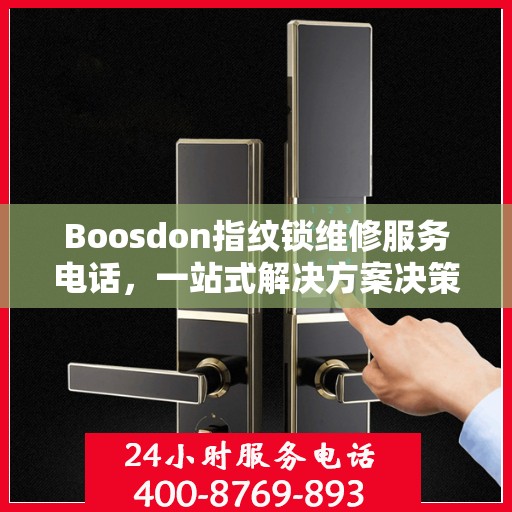 Boosdon指纹锁维修服务电话，一站式解决方案决策指南