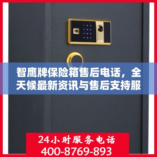 智鹰牌保险箱售后电话，全天候最新资讯与售后支持服务