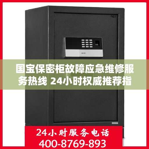 国宝保密柜故障应急维修服务热线 24小时权威推荐指南