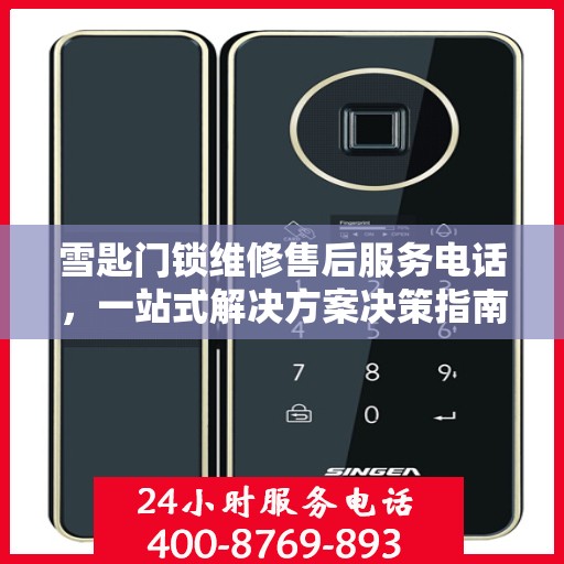 雪匙门锁维修售后服务电话，一站式解决方案决策指南