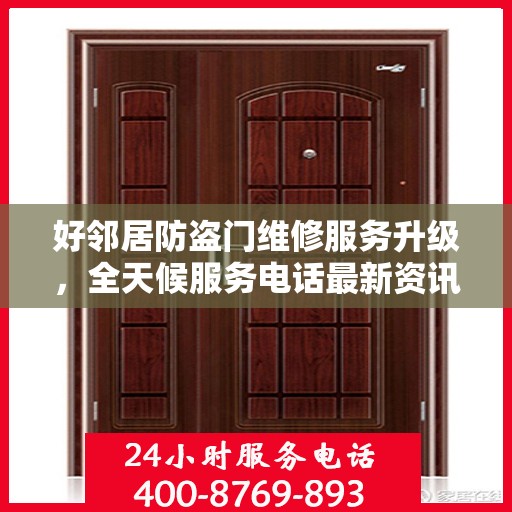 好邻居防盗门维修服务升级，全天候服务电话最新资讯与解决方案