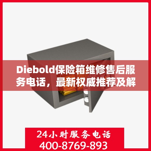 Diebold保险箱维修售后服务电话，最新权威推荐及解决方案
