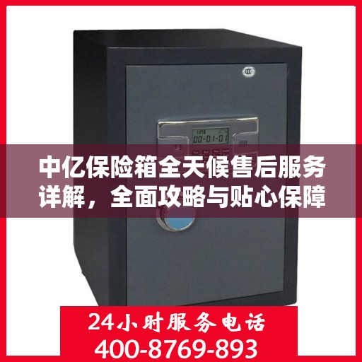 中亿保险箱全天候售后服务详解，全面攻略与贴心保障