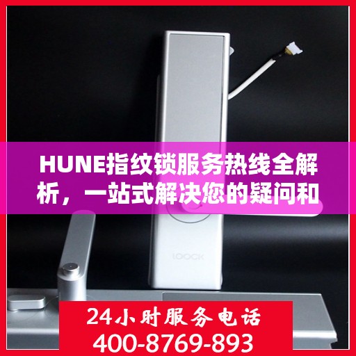 HUNE指纹锁服务热线全解析，一站式解决您的疑问和需求