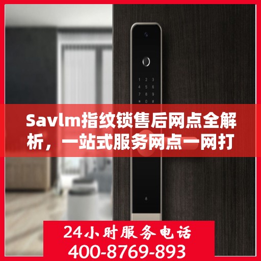 Savlm指纹锁售后网点全解析，一站式服务网点一网打尽