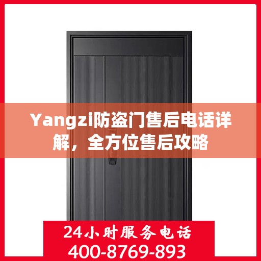 Yangzi防盗门售后电话详解，全方位售后攻略