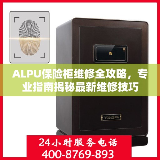 ALPU保险柜维修全攻略，专业指南揭秘最新维修技巧