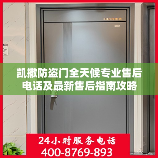 凯撒防盗门全天候专业售后电话及最新售后指南攻略