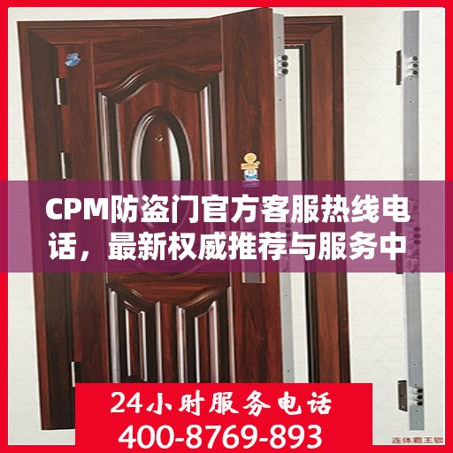 CPM防盗门官方客服热线电话，最新权威推荐与服务中心