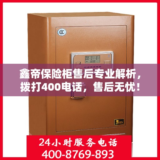 鑫帝保险柜售后专业解析，拨打400电话，售后无忧！