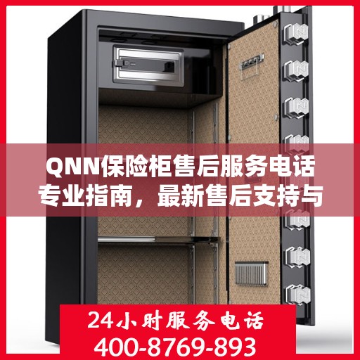 QNN保险柜售后服务电话专业指南，最新售后支持与服务攻略