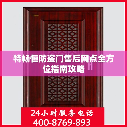 特畅恒防盗门售后网点全方位指南攻略