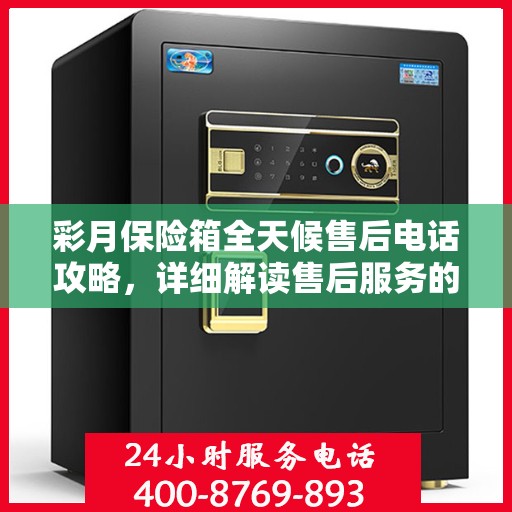 彩月保险箱全天候售后电话攻略，详细解读售后服务的全面保障