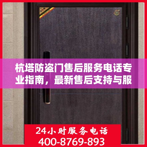 杭塔防盗门售后服务电话专业指南，最新售后支持与服务攻略