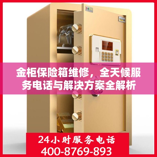 金柜保险箱维修，全天候服务电话与解决方案全解析