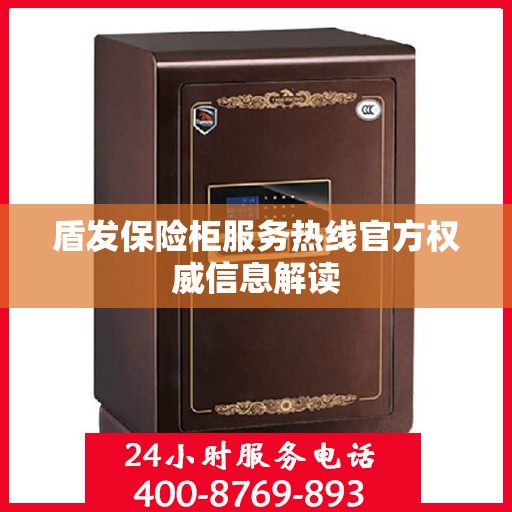盾发保险柜服务热线官方权威信息解读