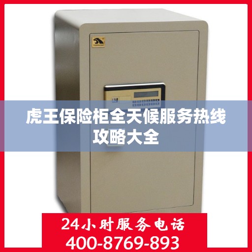 虎王保险柜全天候服务热线攻略大全