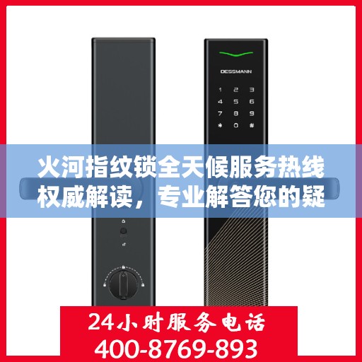 火河指纹锁全天候服务热线权威解读，专业解答您的疑问与需求