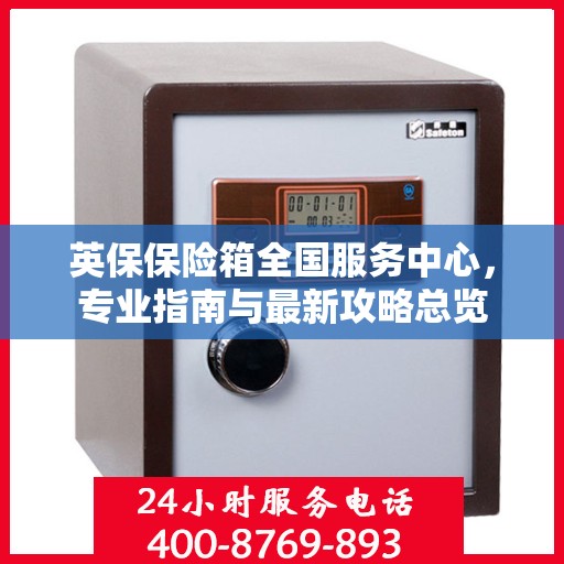 英保保险箱全国服务中心，专业指南与最新攻略总览