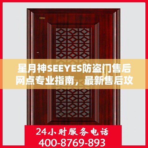 星月神SEEYES防盗门售后网点专业指南，最新售后攻略与指南