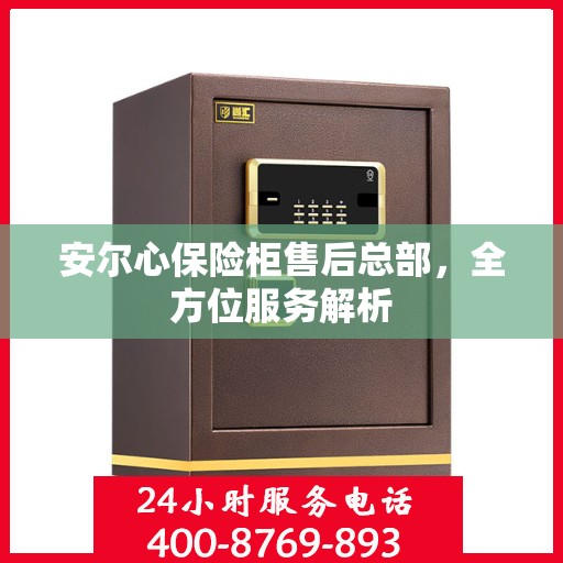 安尔心保险柜售后总部，全方位服务解析