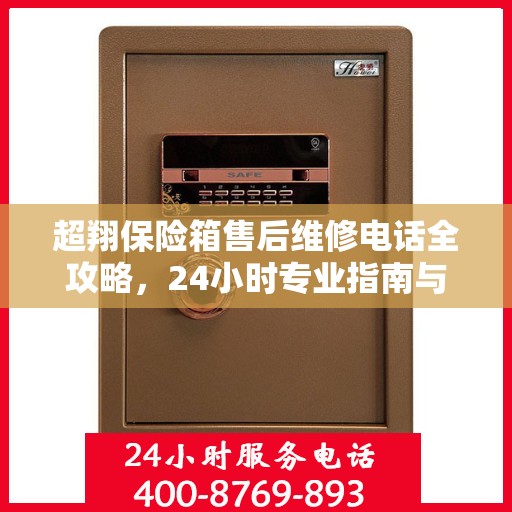 超翔保险箱售后维修电话全攻略，24小时专业指南与电话指南