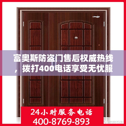 富奥斯防盗门售后权威热线，拨打400电话享受无忧服务体验