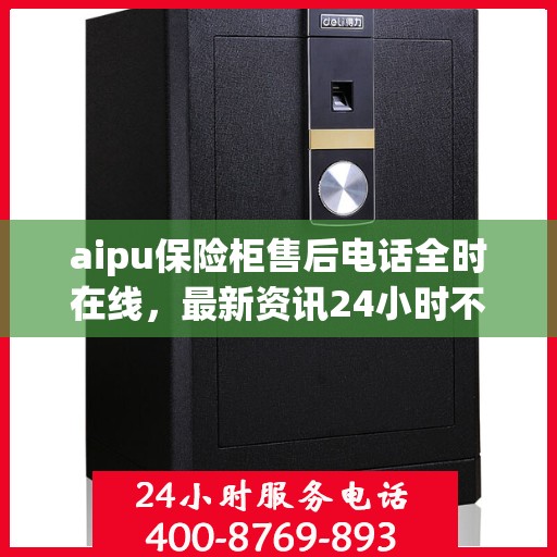aipu保险柜售后电话全时在线，最新资讯24小时不打烊