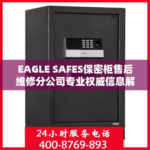 EAGLE SAFES保密柜售后维修分公司专业权威信息解读