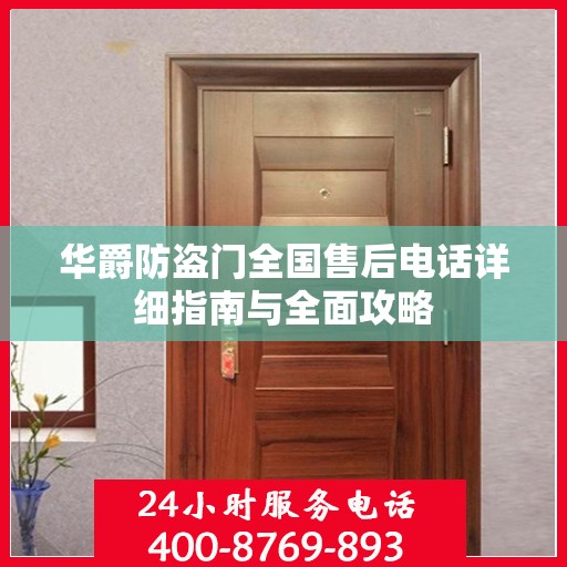 华爵防盗门全国售后电话详细指南与全面攻略
