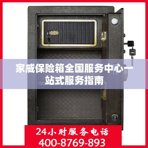 家威保险箱全国服务中心一站式服务指南