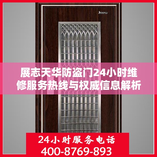展志天华防盗门24小时维修服务热线与权威信息解析