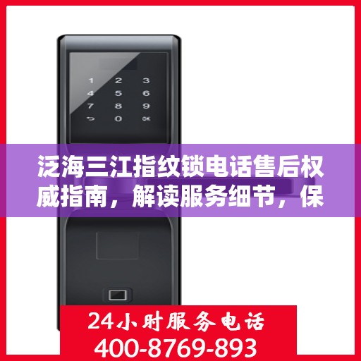 泛海三江指纹锁电话售后权威指南，解读服务细节，保障用户权益