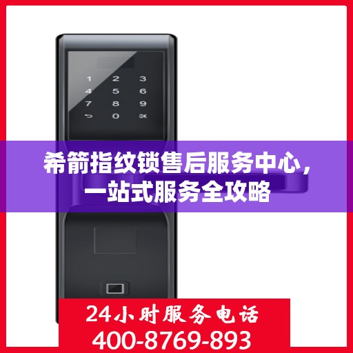 希箭指纹锁售后服务中心，一站式服务全攻略