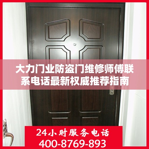 大力门业防盗门维修师傅联系电话最新权威推荐指南