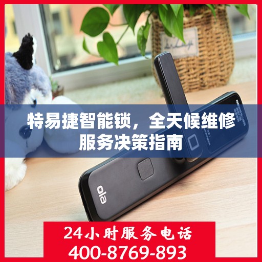 特易捷智能锁，全天候维修服务决策指南