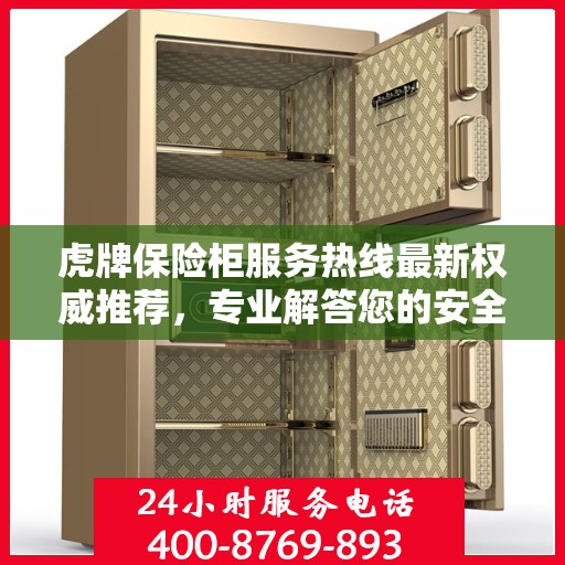 虎牌保险柜服务热线最新权威推荐，专业解答您的安全与保障问题