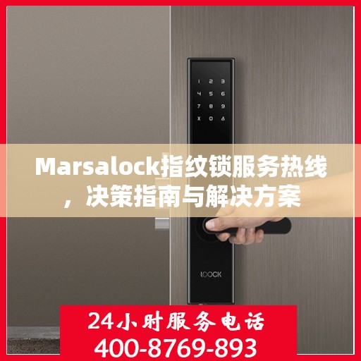 Marsalock指纹锁服务热线，决策指南与解决方案
