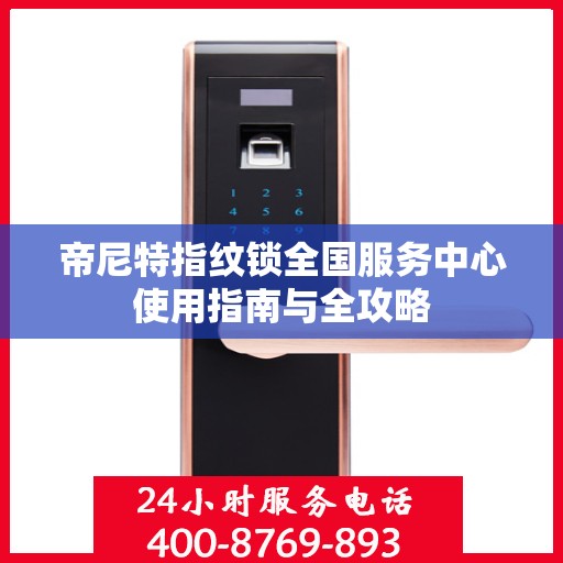 帝尼特指纹锁全国服务中心使用指南与全攻略