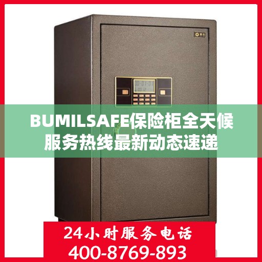 BUMILSAFE保险柜全天候服务热线最新动态速递