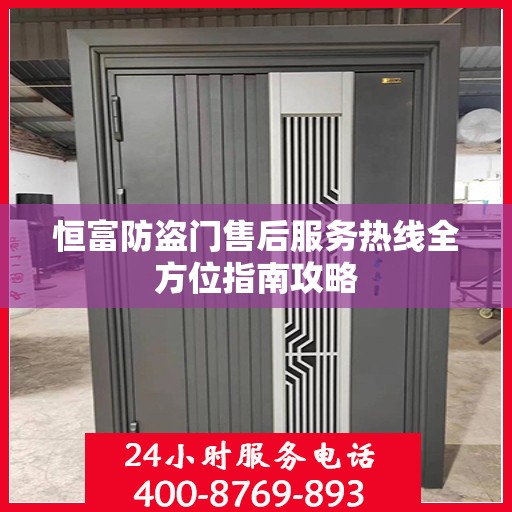 恒富防盗门售后服务热线全方位指南攻略