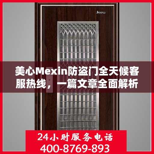 美心Mexin防盗门全天候客服热线，一篇文章全面解析
