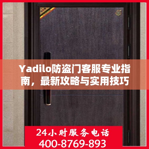 Yadilo防盗门客服专业指南，最新攻略与实用技巧