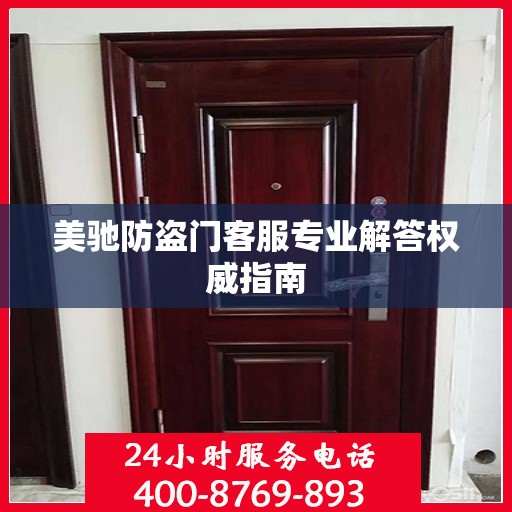 美驰防盗门客服专业解答权威指南