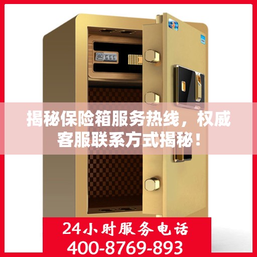 揭秘保险箱服务热线，权威客服联系方式揭秘！